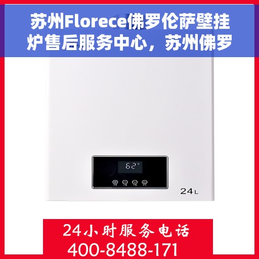 苏州Florece佛罗伦萨壁挂炉售后服务中心，苏州佛罗伦萨壁挂炉售后服务中心，专业维修与优质服务并行