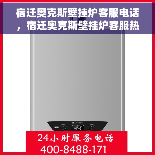 宿迁奥克斯壁挂炉客服电话，宿迁奥克斯壁挂炉客服热线及售后服务支持电话汇总