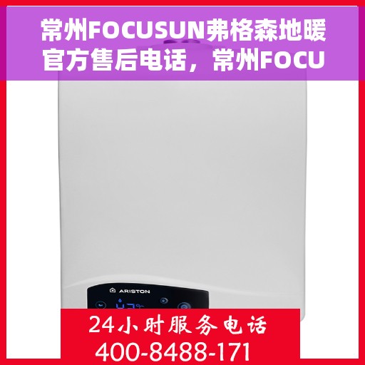 常州FOCUSUN弗格森地暖官方售后电话，常州FOCUSUN弗格森地暖官方售后热线电话揭秘