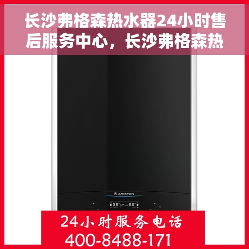 长沙弗格森热水器24小时售后服务中心，长沙弗格森热水器全天候售后服务中心，贴心服务，随时为您解决问题