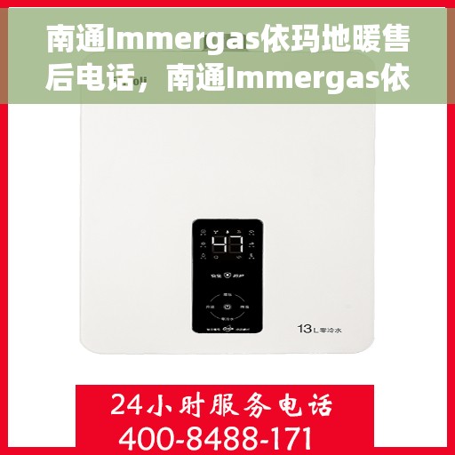 南通Immergas依玛地暖售后电话,南通Immergas依玛地暖售后服务热线及电话全解析 南通Immergas依玛地暖售后电话,南通Immergas依玛地暖售后服务热线及电话全解析