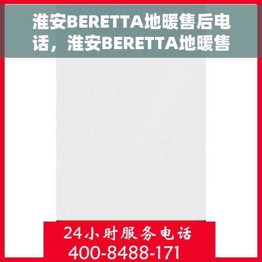 淮安BERETTA地暖售后电话，淮安BERETTA地暖售后服务热线电话
