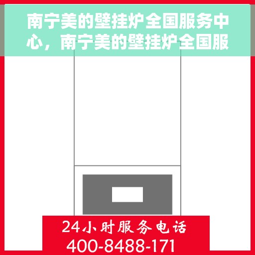 南宁美的壁挂炉全国服务中心,南宁美的壁挂炉全国服务中心,专业维修与优质服务并行 南宁美的壁挂炉全国服务中心,南宁美的壁挂炉全国服务中心,专业维修与优质服务并行