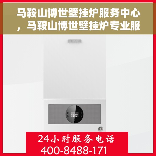 马鞍山博世壁挂炉服务中心，马鞍山博世壁挂炉专业服务中心，专注维修与保养，贴心服务暖人心。