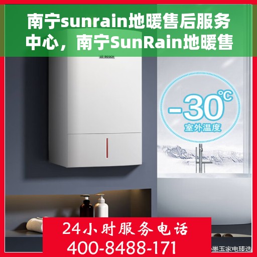 南宁sunrain地暖售后服务中心,南宁SunRain地暖售后服务全面解析 南宁sunrain地暖售后服务中心,南宁SunRain地暖售后服务全面解析