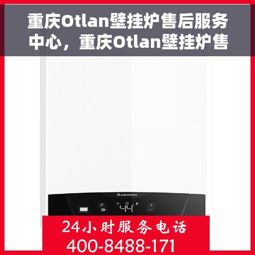 重庆Otlan壁挂炉售后服务中心，重庆Otlan壁挂炉售后服务中心，专业维修与贴心服务