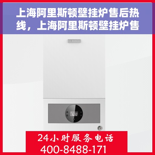 上海阿里斯顿壁挂炉售后热线，上海阿里斯顿壁挂炉售后热线，专业服务，温暖您的冬季生活
