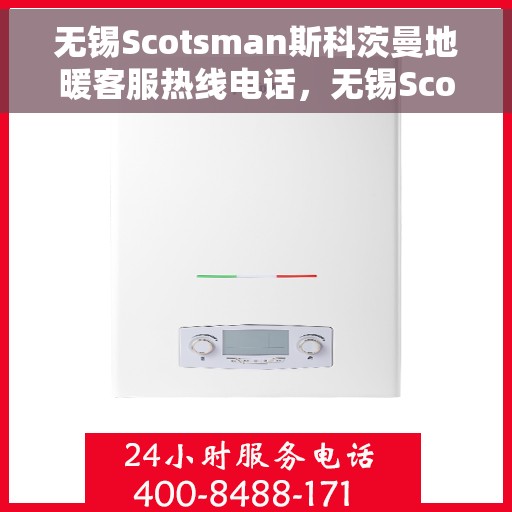 无锡Scotsman斯科茨曼地暖客服热线电话,无锡Scotsman斯科茨曼地暖客服热线全攻略,专业团队,贴心服务,一键拨打解决您的地暖问题 无锡Scotsman斯科茨曼地暖客服热线电话,无锡Scotsman斯科茨曼地暖客服热线全攻略,专业团队,贴心服务,一键拨打解决您的地暖问题