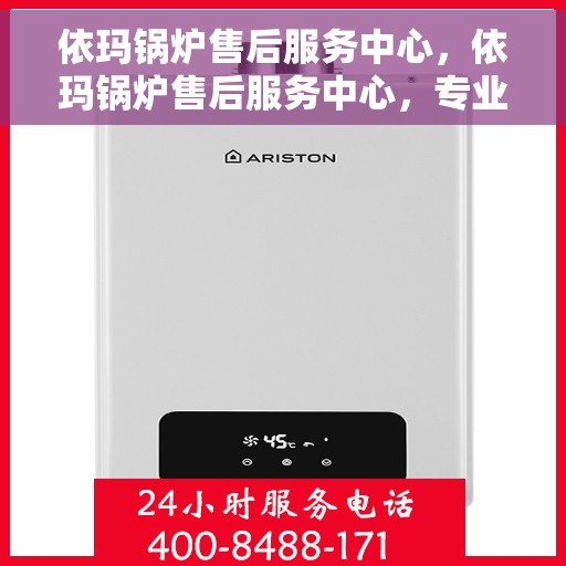 依玛锅炉售后服务中心，依玛锅炉售后服务中心，专业维修与贴心服务