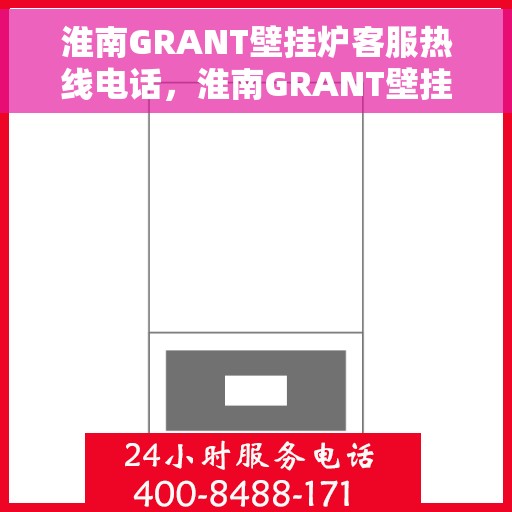 淮南GRANT壁挂炉客服热线电话，淮南GRANT壁挂炉客服热线全攻略，一站式服务，专业解答您的疑虑