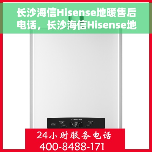 长沙海信Hisense地暖售后电话，长沙海信Hisense地暖售后服务热线及电话大全