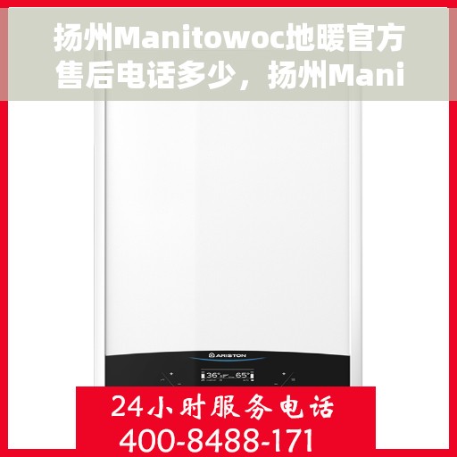 扬州Manitowoc地暖官方售后电话多少，扬州Manitowoc地暖官方售后电话查询指南
