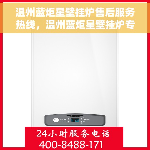 温州蓝炬星壁挂炉售后服务热线，温州蓝炬星壁挂炉专业售后服务热线，贴心关怀您的温暖生活