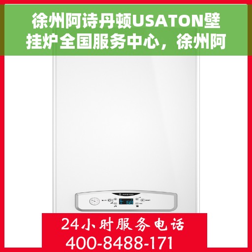 徐州阿诗丹顿USATON壁挂炉全国服务中心,徐州阿诗丹顿USATON壁挂炉全国服务中心,专业维修与贴心服务一体化 徐州阿诗丹顿USATON壁挂炉全国服务中心,徐州阿诗丹顿USATON壁挂炉全国服务中心,专业维修与贴心服务一体化