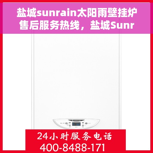 盐城sunrain太阳雨壁挂炉售后服务热线,盐城Sunrain太阳雨壁挂炉售后服务热线,专业团队为您提供贴心服务 盐城sunrain太阳雨壁挂炉售后服务热线,盐城Sunrain太阳雨壁挂炉售后服务热线,专业团队为您提供贴心服务