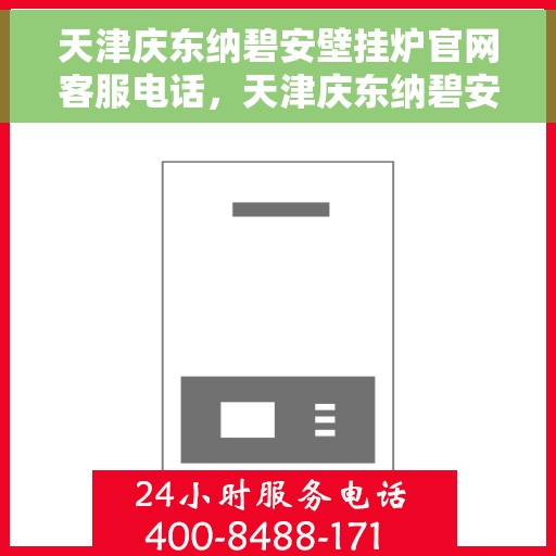 天津庆东纳碧安壁挂炉官网客服电话，天津庆东纳碧安壁挂炉官方客服热线及售后服务电话