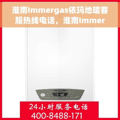 淮南Immergas依玛地暖客服热线电话,淮南Immergas依玛地暖客服热线全攻略,专业解答,贴心服务一键通! 淮南Immergas依玛地暖客服热线电话,淮南Immergas依玛地暖客服热线全攻略,专业解答,贴心服务一键通!