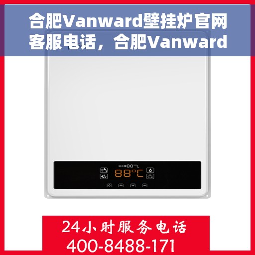 合肥Vanward壁挂炉官网客服电话，合肥Vanward壁挂炉官网客服热线及售后维修服务指南