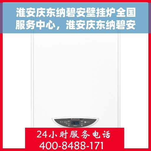 淮安庆东纳碧安壁挂炉全国服务中心，淮安庆东纳碧安壁挂炉全国服务中心，专业维修与贴心服务一体化平台