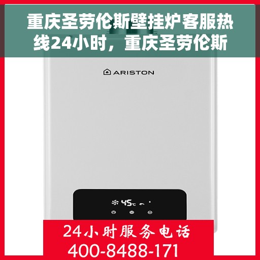 重庆圣劳伦斯壁挂炉客服热线24小时，重庆圣劳伦斯壁挂炉全天候客服热线，温暖服务不打烊