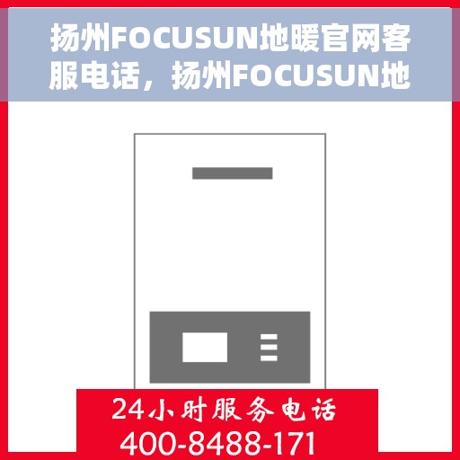 扬州FOCUSUN地暖官网客服电话，扬州FOCUSUN地暖官网客服热线电话公布