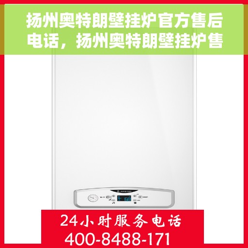 扬州奥特朗壁挂炉官方售后电话，扬州奥特朗壁挂炉售后服务中心联系电话