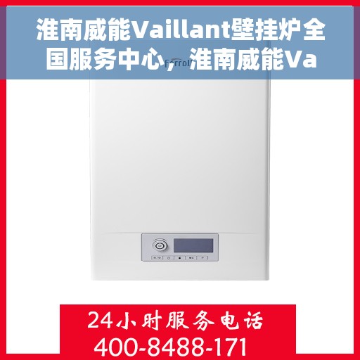 淮南威能Vaillant壁挂炉全国服务中心，淮南威能Vaillant壁挂炉全国服务中心，专业维修与优质服务并行