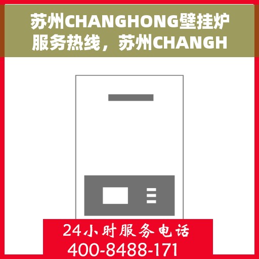 苏州CHANGHONG壁挂炉服务热线，苏州CHANGHONG壁挂炉专业维修服务热线