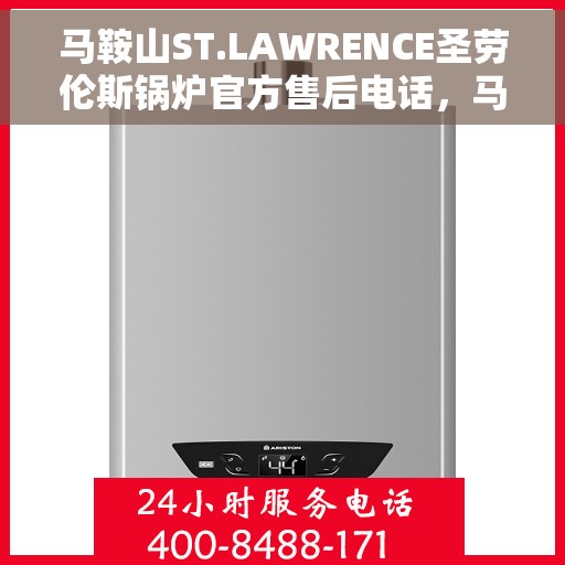 马鞍山ST.LAWRENCE圣劳伦斯锅炉官方售后电话，马鞍山ST.LAWRENCE圣劳伦斯锅炉售后电话及维修服务指南