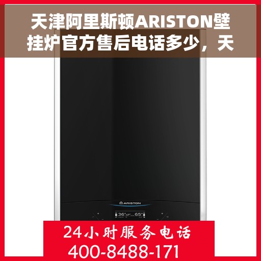 天津阿里斯顿ARISTON壁挂炉官方售后电话多少，天津阿里斯顿ARISTON壁挂炉售后电话及维修服务指南