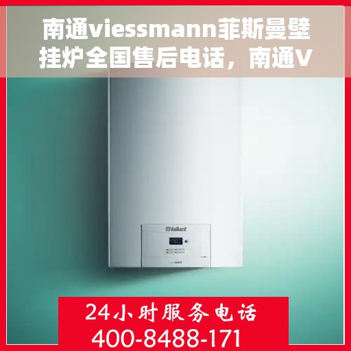 南通viessmann菲斯曼壁挂炉全国售后电话，南通Viessmann菲斯曼壁挂炉售后服务热线及全国电话汇总