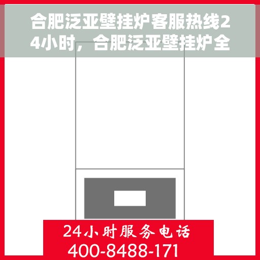 合肥泛亚壁挂炉客服热线24小时,合肥泛亚壁挂炉全天候客服热线,温暖服务不打烊 合肥泛亚壁挂炉客服热线24小时,合肥泛亚壁挂炉全天候客服热线,温暖服务不打烊