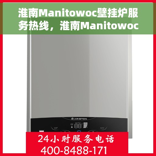 淮南Manitowoc壁挂炉服务热线，淮南Manitowoc壁挂炉服务热线，专业维修与售后支持团队为您护航