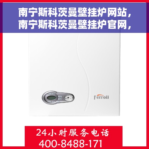 南宁斯科茨曼壁挂炉网站,南宁斯科茨曼壁挂炉官网,专业提供高品质壁挂炉服务与解决方案 南宁斯科茨曼壁挂炉网站,南宁斯科茨曼壁挂炉官网,专业提供高品质壁挂炉服务与解决方案