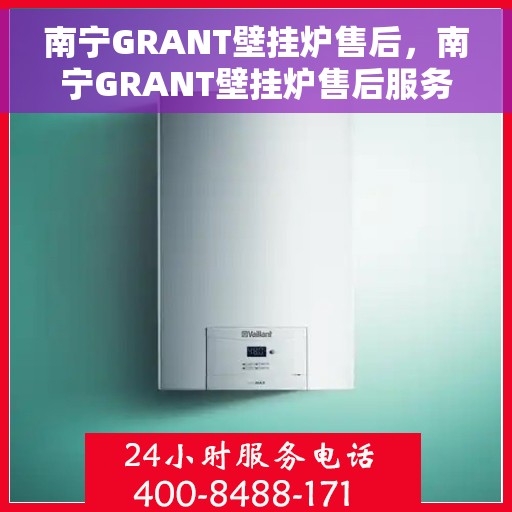 南宁GRANT壁挂炉售后，南宁GRANT壁挂炉售后服务指南
