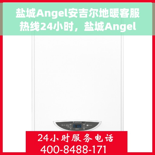 盐城Angel安吉尔地暖客服热线24小时,盐城Angel安吉尔地暖全天候客服热线 盐城Angel安吉尔地暖客服热线24小时,盐城Angel安吉尔地暖全天候客服热线