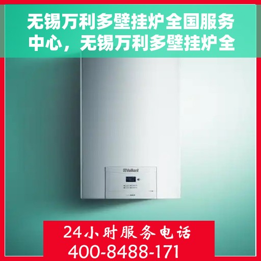 无锡万利多壁挂炉全国服务中心,无锡万利多壁挂炉全国售后服务中心,专业维修与一站式服务体验 无锡万利多壁挂炉全国服务中心,无锡万利多壁挂炉全国售后服务中心,专业维修与一站式服务体验