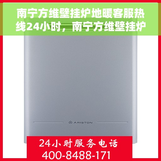南宁方维壁挂炉地暖客服热线24小时，南宁方维壁挂炉地暖全天候客服热线，贴心服务随时在线