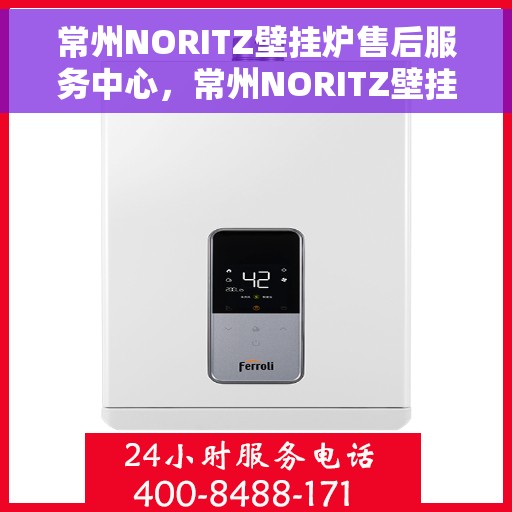 常州NORITZ壁挂炉售后服务中心，常州NORITZ壁挂炉售后服务中心，专业维修与优质服务并重
