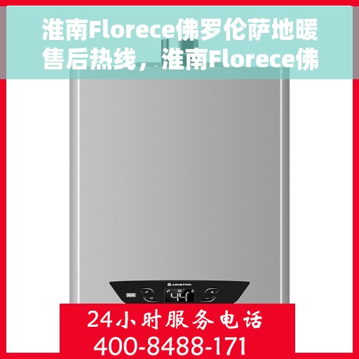淮南Florece佛罗伦萨地暖售后热线，淮南Florece佛罗伦萨地暖售后服务热线，专业解决您的温暖问题