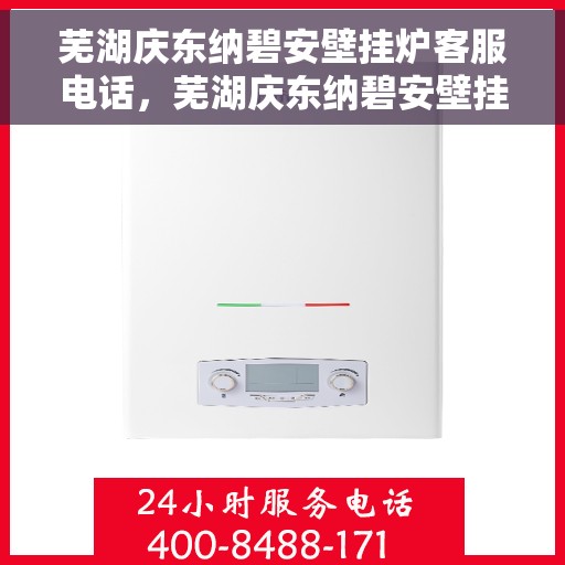 芜湖庆东纳碧安壁挂炉客服电话,芜湖庆东纳碧安壁挂炉客服热线及售后服务指南 芜湖庆东纳碧安壁挂炉客服电话,芜湖庆东纳碧安壁挂炉客服热线及售后服务指南