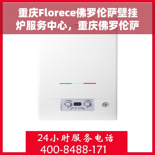 重庆Florece佛罗伦萨壁挂炉服务中心,重庆佛罗伦萨壁挂炉专业服务中心 重庆Florece佛罗伦萨壁挂炉服务中心,重庆佛罗伦萨壁挂炉专业服务中心