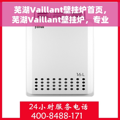芜湖Vaillant壁挂炉首页,芜湖Vaillant壁挂炉,专业品质,温暖家居首选 芜湖Vaillant壁挂炉首页,芜湖Vaillant壁挂炉,专业品质,温暖家居首选