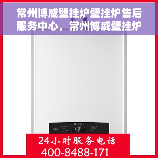 常州博威壁挂炉壁挂炉售后服务中心，常州博威壁挂炉售后服务中心，专业壁挂炉维修与保养一站式服务