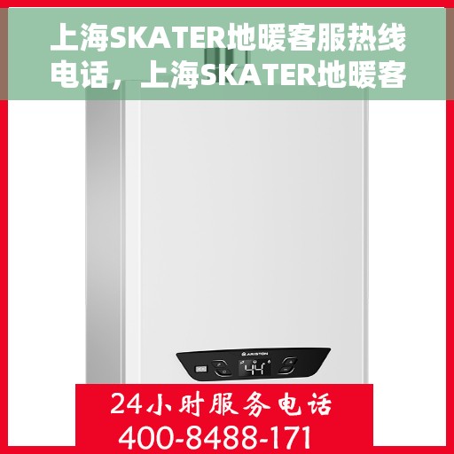 上海SKATER地暖客服热线电话，上海SKATER地暖客服热线电话号码全解析