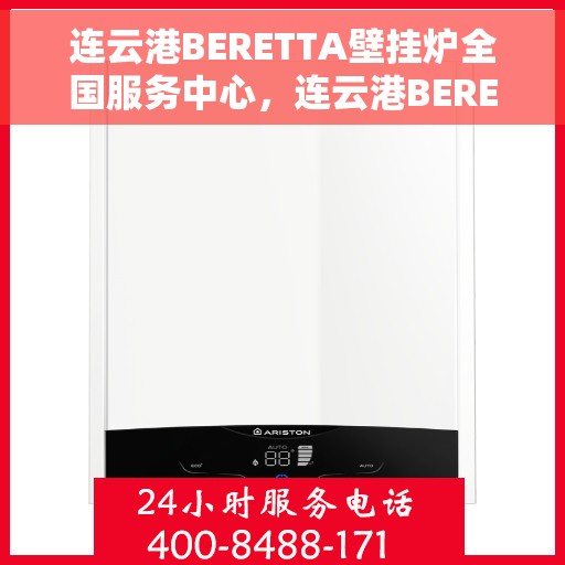 连云港BERETTA壁挂炉全国服务中心，连云港BERETTA壁挂炉全国服务中心——专业维修与优质服务并重
