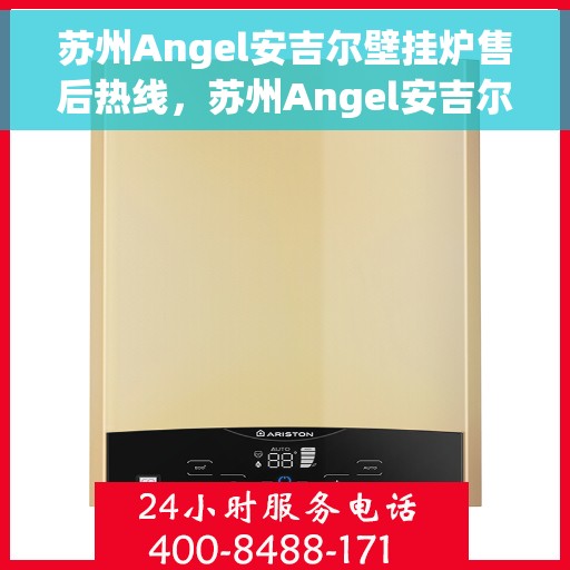 苏州Angel安吉尔壁挂炉售后热线，苏州Angel安吉尔壁挂炉售后服务热线，专业解决您的壁挂炉问题