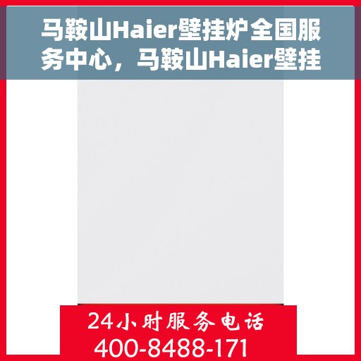 马鞍山Haier壁挂炉全国服务中心，马鞍山Haier壁挂炉全国服务中心——专业维修与贴心服务