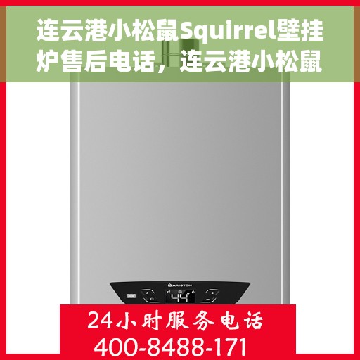 连云港小松鼠Squirrel壁挂炉售后电话，连云港小松鼠Squirrel壁挂炉售后服务热线及电话全解析