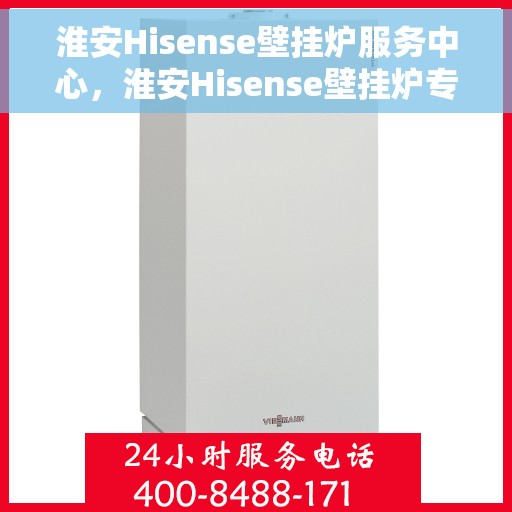 淮安Hisense壁挂炉服务中心，淮安Hisense壁挂炉专业服务中心